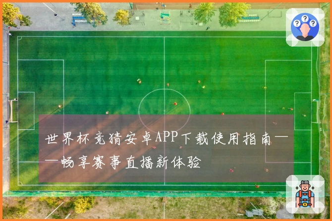 世界杯竞猜安卓APP下载使用指南——畅享赛事直播新体验