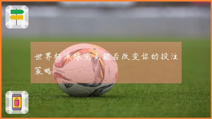 世界杯滚球究竟能否改变你的投注策略