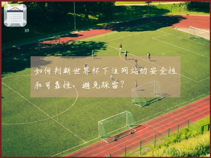 如何判断世界杯下注网站的安全性和可靠性，避免踩雷？
