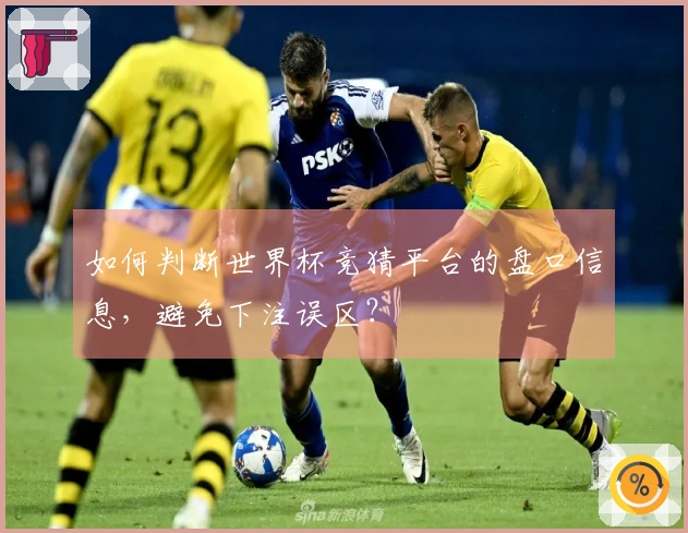 如何判断世界杯竞猜平台的盘口信息，避免下注误区？