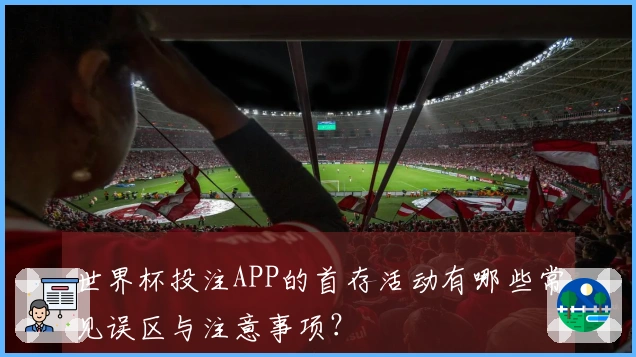 世界杯投注APP的首存活动有哪些常见误区与注意事项？