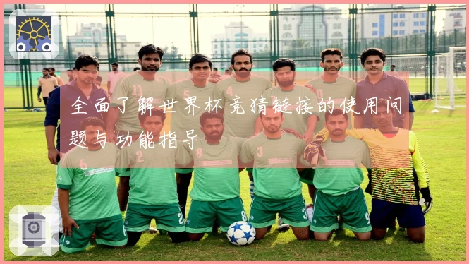 全面了解世界杯竞猜链接的使用问题与功能指导