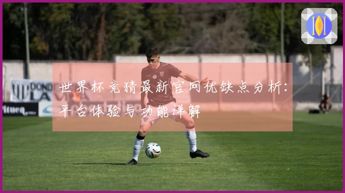 世界杯竞猜最新官网优缺点分析：平台体验与功能详解