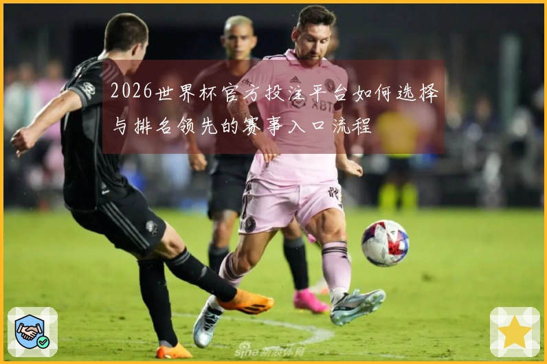 2026世界杯官方投注平台如何选择与排名领先的赛事入口流程