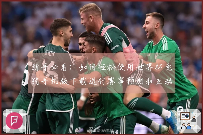 新手必看：如何轻松使用世界杯竞猜手机版下载进行赛事预测和互动