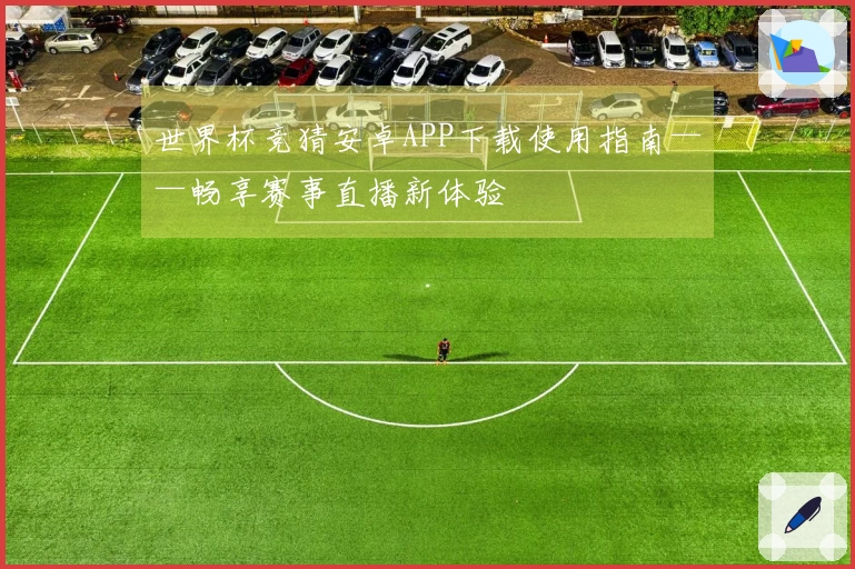 世界杯竞猜安卓APP下载使用指南——畅享赛事直播新体验