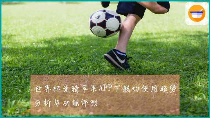 世界杯竞猜苹果APP下载的使用趋势分析与功能评测