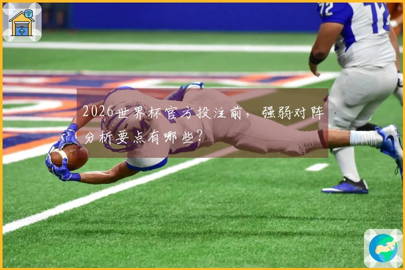 2026世界杯官方投注前，强弱对阵分析要点有哪些？