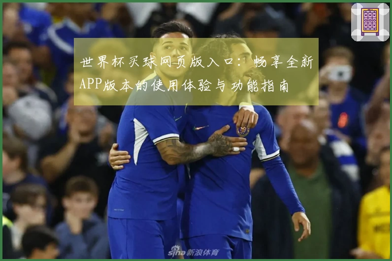 世界杯买球网页版入口：畅享全新APP版本的使用体验与功能指南