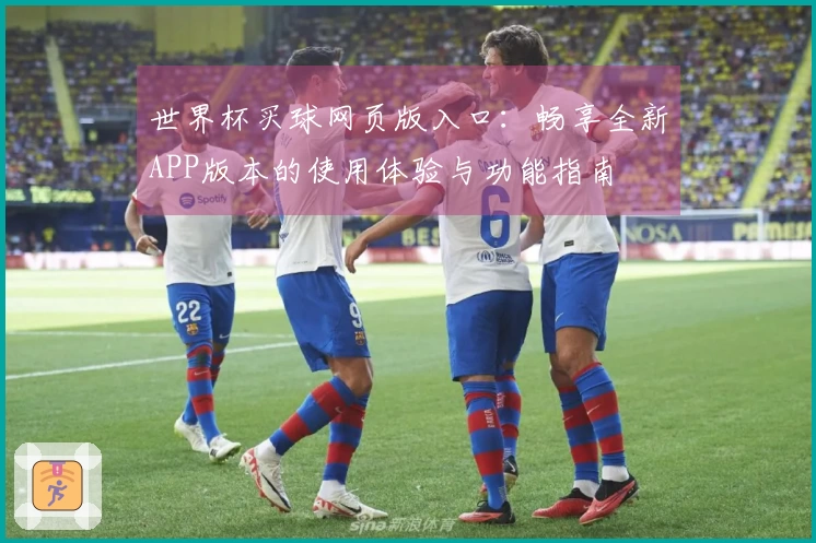 世界杯买球网页版入口：畅享全新APP版本的使用体验与功能指南