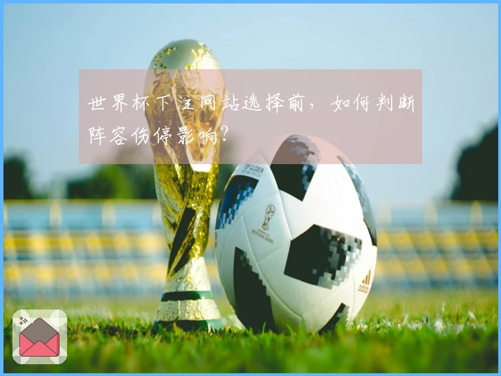 世界杯下注网站选择前，如何判断阵容伤停影响？