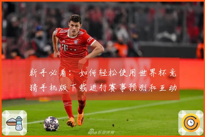 新手必看：如何轻松使用世界杯竞猜手机版下载进行赛事预测和互动