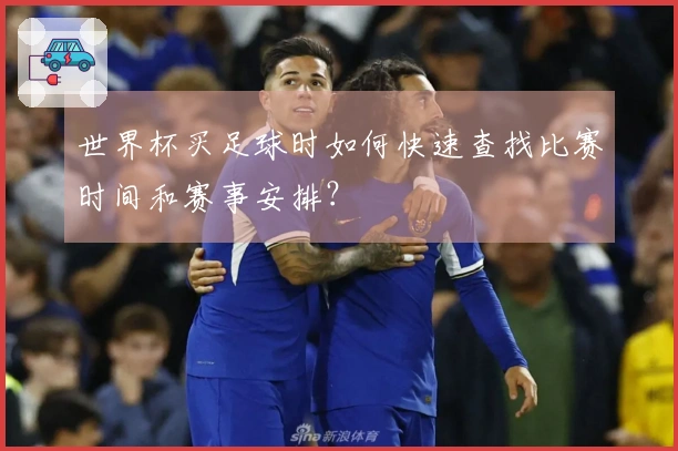 世界杯买足球时如何快速查找比赛时间和赛事安排？