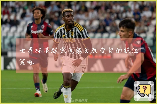 世界杯滚球究竟能否改变你的投注策略