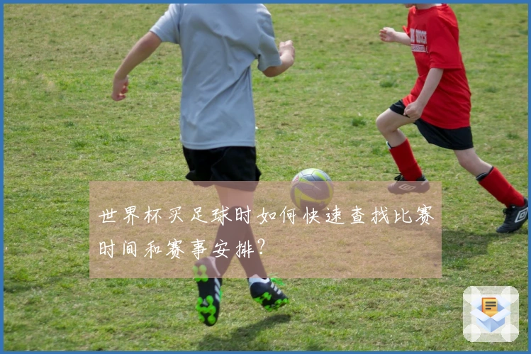 世界杯买足球时如何快速查找比赛时间和赛事安排？