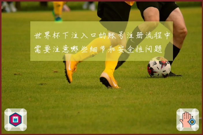 世界杯下注入口的账号注册流程中需要注意哪些细节和安全性问题