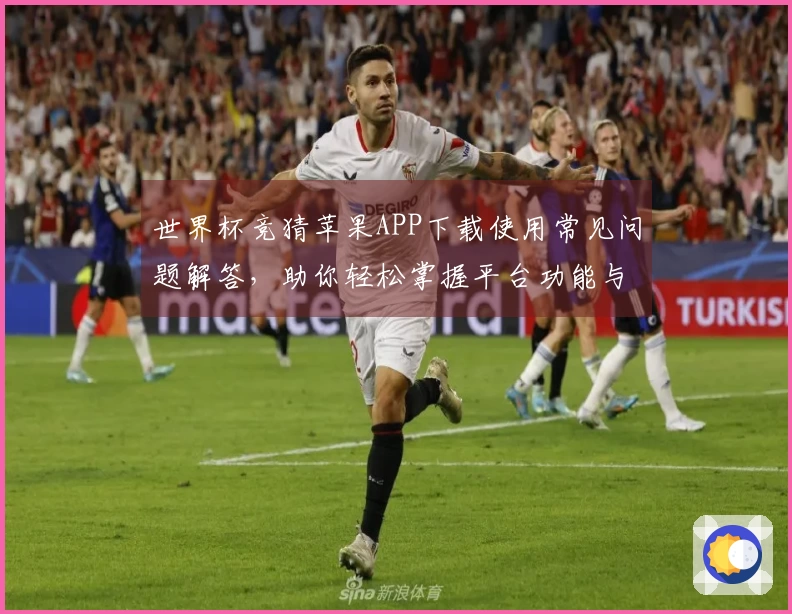 世界杯竞猜苹果APP下载使用常见问题解答，助你轻松掌握平台功能与体验