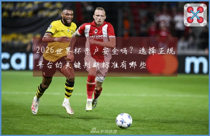 2026世界杯开户安全吗？选择正规平台的关键判断标准有哪些