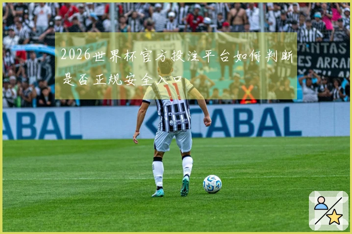 2026世界杯官方投注平台如何判断是否正规安全入口