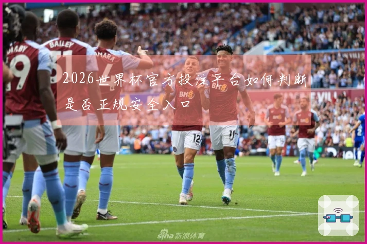 2026世界杯官方投注平台如何判断是否正规安全入口