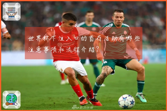 世界杯下注入口的首存活动有哪些注意事项和流程介绍？